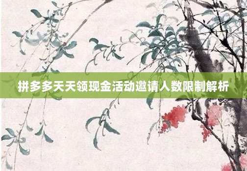 拼多多天天领现金活动邀请人数限制解析-第1张图片-拼多多助力 拼多多天天领现金活动邀请人数限制解析-第1张图片-拼多多助力