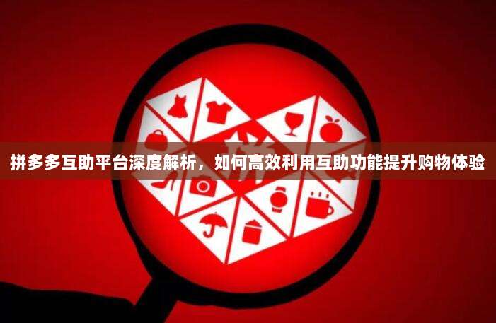 拼多多互助平台深度解析,如何高效利用互助功能提升购物体验-第1张图片-拼多多助力 拼多多互助平台深度解析,如何高效利用互助功能提升购物体验-第1张图片-拼多多助力