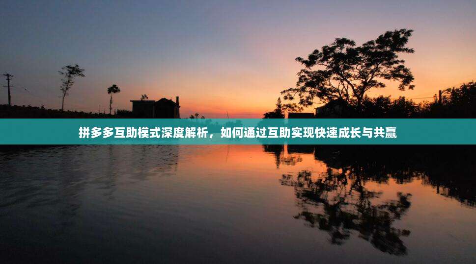 拼多多互助模式深度解析,如何通过互助实现快速成长与共赢-第1张图片-拼多多助力 拼多多互助模式深度解析,如何通过互助实现快速成长与共赢-第1张图片-拼多多助力