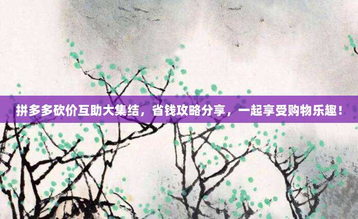 拼多多砍价互助大集结,省钱攻略分享,一起享受购物乐趣!-第1张图片-拼多多助力 拼多多砍价互助大集结,省钱攻略分享,一起享受购物乐趣!-第1张图片-拼多多助力