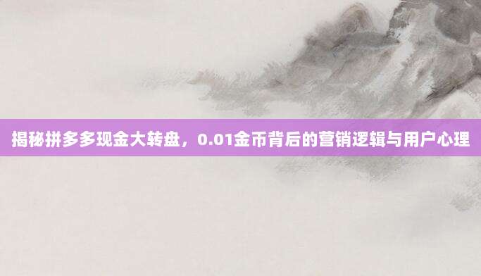 揭秘拼多多现金大转盘,0.01金币背后的营销逻辑与用户心理-第1张图片-拼多多助力 揭秘拼多多现金大转盘,0.01金币背后的营销逻辑与用户心理-第1张图片-拼多多助力