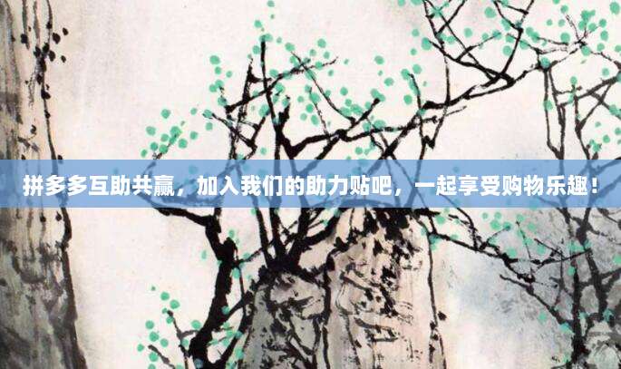 拼多多互助共赢,加入我们的助力贴吧,一起享受购物乐趣!-第1张图片-拼多多助力 拼多多互助共赢,加入我们的助力贴吧,一起享受购物乐趣!-第1张图片-拼多多助力