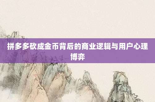 拼多多砍成金币背后的商业逻辑与用户心理博弈-第1张图片-拼多多助力 拼多多砍成金币背后的商业逻辑与用户心理博弈-第1张图片-拼多多助力