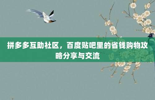 拼多多互助社区,百度贴吧里的省钱购物攻略分享与交流-第1张图片-拼多多助力 拼多多互助社区,百度贴吧里的省钱购物攻略分享与交流-第1张图片-拼多多助力