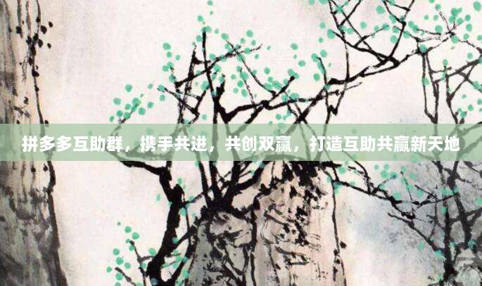 拼多多互助群,携手共进,共创双赢,打造互助共赢新天地-第1张图片-拼多多助力 拼多多互助群,携手共进,共创双赢,打造互助共赢新天地-第1张图片-拼多多助力