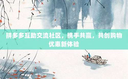 拼多多互助交流社区,携手共赢,共创购物优惠新体验-第1张图片-拼多多助力 拼多多互助交流社区,携手共赢,共创购物优惠新体验-第1张图片-拼多多助力