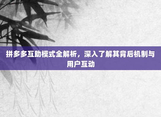 拼多多互助模式全解析,深入了解其背后机制与用户互动-第1张图片-拼多多助力 拼多多互助模式全解析,深入了解其背后机制与用户互动-第1张图片-拼多多助力