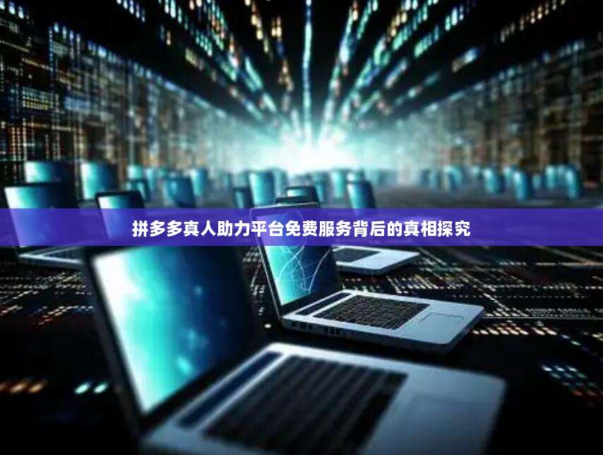 拼多多真人助力平台免费服务背后的真相探究-第1张图片-拼多多助力 拼多多真人助力平台免费服务背后的真相探究-第1张图片-拼多多助力