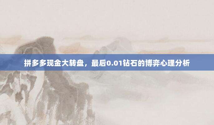 拼多多现金大转盘,最后0.01钻石的博弈心理分析-第1张图片-拼多多助力 拼多多现金大转盘,最后0.01钻石的博弈心理分析-第1张图片-拼多多助力