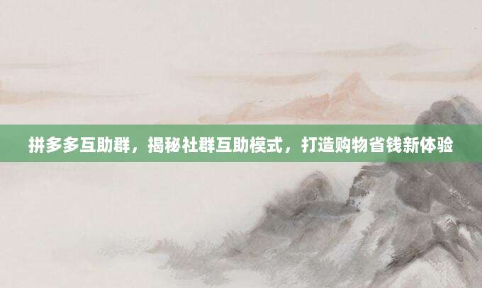 拼多多互助群,揭秘社群互助模式,打造购物省钱新体验-第1张图片-拼多多助力 拼多多互助群,揭秘社群互助模式,打造购物省钱新体验-第1张图片-拼多多助力