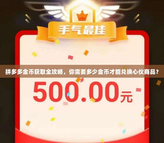 拼多多金币获取全攻略,你需要多少金币才能兑换心仪商品?-第1张图片-拼多多助力 拼多多金币获取全攻略,你需要多少金币才能兑换心仪商品?-第1张图片-拼多多助力