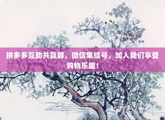 拼多多互助共赢群，微信集结号，加入我们享受购物乐趣！-第1张图片-拼多多助力