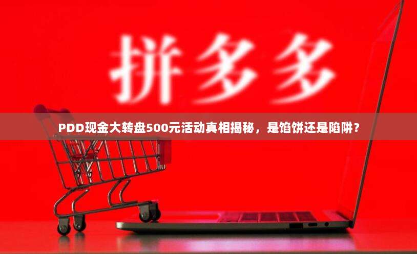 PDD现金大转盘500元活动真相揭秘,是馅饼还是陷阱?-第1张图片-拼多多助力 PDD现金大转盘500元活动真相揭秘,是馅饼还是陷阱?-第1张图片-拼多多助力