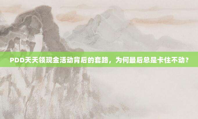 PDD天天领现金活动背后的套路,为何最后总是卡住不动?-第1张图片-拼多多助力 PDD天天领现金活动背后的套路,为何最后总是卡住不动?-第1张图片-拼多多助力