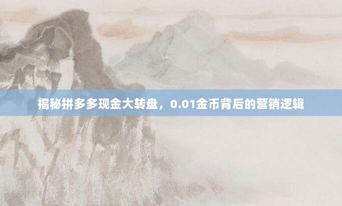 揭秘拼多多现金大转盘,0.01金币背后的营销逻辑-第1张图片-拼多多助力 揭秘拼多多现金大转盘,0.01金币背后的营销逻辑-第1张图片-拼多多助力