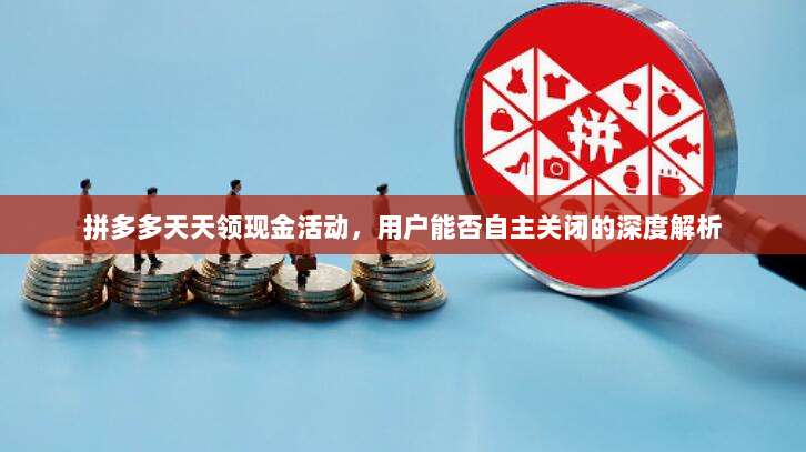 拼多多天天领现金活动,用户能否自主关闭的深度解析-第1张图片-拼多多助力 拼多多天天领现金活动,用户能否自主关闭的深度解析-第1张图片-拼多多助力