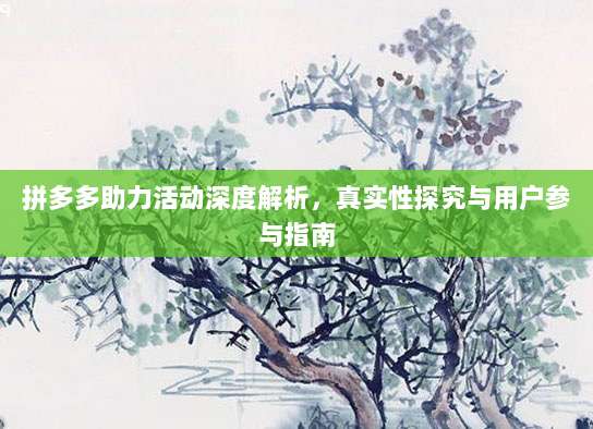 拼多多助力活动深度解析,真实性探究与用户参与指南-第1张图片-拼多多助力 拼多多助力活动深度解析,真实性探究与用户参与指南-第1张图片-拼多多助力