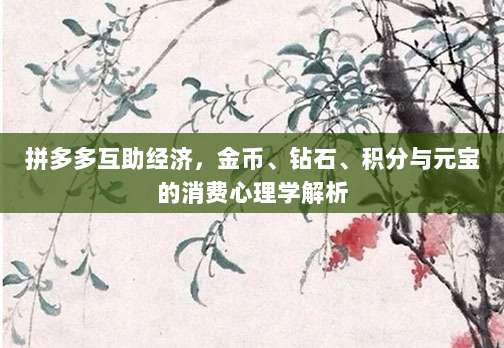 拼多多互助经济,金币、钻石、积分与元宝的消费心理学解析-第1张图片-拼多多助力 拼多多互助经济,金币、钻石、积分与元宝的消费心理学解析-第1张图片-拼多多助力