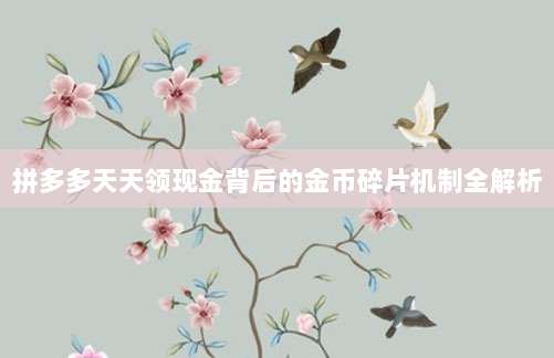 拼多多天天领现金背后的金币碎片机制全解析-第1张图片-拼多多助力 拼多多天天领现金背后的金币碎片机制全解析-第1张图片-拼多多助力