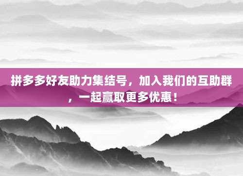 拼多多好友助力集结号，加入我们的互助群，一起赢取更多优惠！-第1张图片-拼多多助力