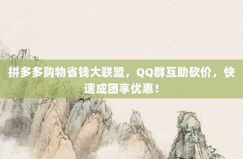 拼多多购物省钱大联盟,QQ群互助砍价,快速成团享优惠!-第1张图片-拼多多助力 拼多多购物省钱大联盟,QQ群互助砍价,快速成团享优惠!-第1张图片-拼多多助力