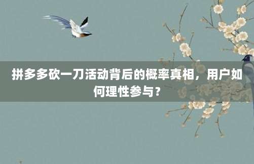 拼多多砍一刀活动背后的概率真相,用户如何理性参与?-第1张图片-拼多多助力 拼多多砍一刀活动背后的概率真相,用户如何理性参与?-第1张图片-拼多多助力