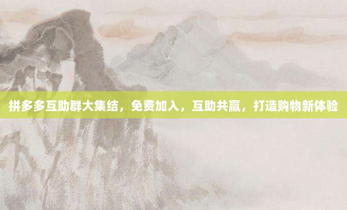 拼多多互助群大集结,免费加入,互助共赢,打造购物新体验-第1张图片-拼多多助力 拼多多互助群大集结,免费加入,互助共赢,打造购物新体验-第1张图片-拼多多助力