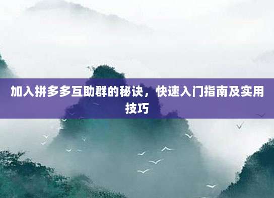 加入拼多多互助群的秘诀，快速入门指南及实用技巧-第1张图片-拼多多助力