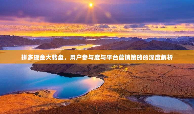 拼多现金大转盘,用户参与度与平台营销策略的深度解析-第1张图片-拼多多助力 拼多现金大转盘,用户参与度与平台营销策略的深度解析-第1张图片-拼多多助力
