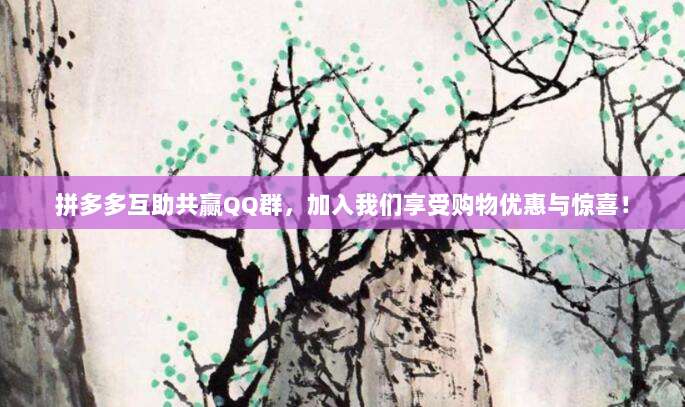 拼多多互助共赢QQ群,加入我们享受购物优惠与惊喜!-第1张图片-拼多多助力 拼多多互助共赢QQ群,加入我们享受购物优惠与惊喜!-第1张图片-拼多多助力