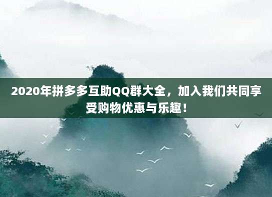 2020年拼多多互助QQ群大全,加入我们共同享受购物优惠与乐趣!-第1张图片-拼多多助力 2020年拼多多互助QQ群大全,加入我们共同享受购物优惠与乐趣!-第1张图片-拼多多助力