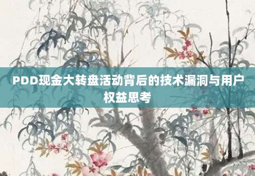 PDD现金大转盘活动背后的技术漏洞与用户权益思考-第1张图片-拼多多助力 PDD现金大转盘活动背后的技术漏洞与用户权益思考-第1张图片-拼多多助力
