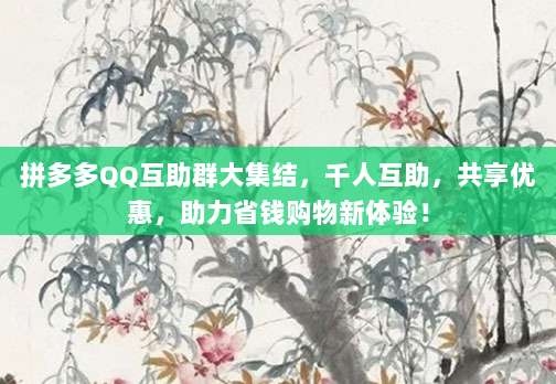 拼多多QQ互助群大集结,千人互助,共享优惠,助力省钱购物新体验!-第1张图片-拼多多助力 拼多多QQ互助群大集结,千人互助,共享优惠,助力省钱购物新体验!-第1张图片-拼多多助力