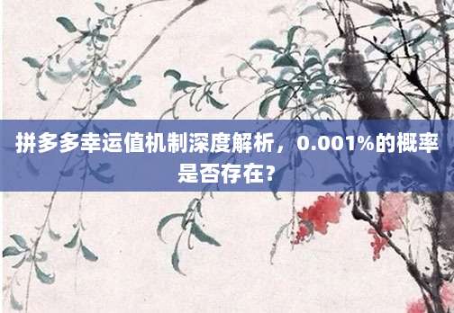 拼多多幸运值机制深度解析,0.001%的概率是否存在?-第1张图片-拼多多助力 拼多多幸运值机制深度解析,0.001%的概率是否存在?-第1张图片-拼多多助力
