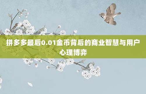 拼多多最后0.01金币背后的商业智慧与用户心理博弈-第1张图片-拼多多助力 拼多多最后0.01金币背后的商业智慧与用户心理博弈-第1张图片-拼多多助力