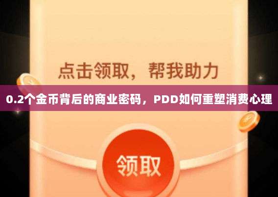 0.2个金币背后的商业密码,PDD如何重塑消费心理-第1张图片-拼多多助力 0.2个金币背后的商业密码,PDD如何重塑消费心理-第1张图片-拼多多助力