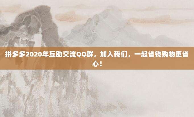 拼多多2020年互助交流QQ群,加入我们,一起省钱购物更省心!-第1张图片-拼多多助力 拼多多2020年互助交流QQ群,加入我们,一起省钱购物更省心!-第1张图片-拼多多助力
