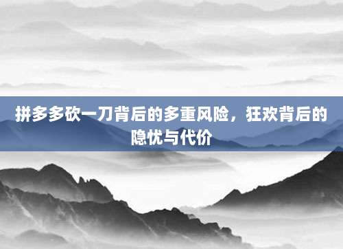 拼多多砍一刀背后的多重风险,狂欢背后的隐忧与代价-第1张图片-拼多多助力 拼多多砍一刀背后的多重风险,狂欢背后的隐忧与代价-第1张图片-拼多多助力