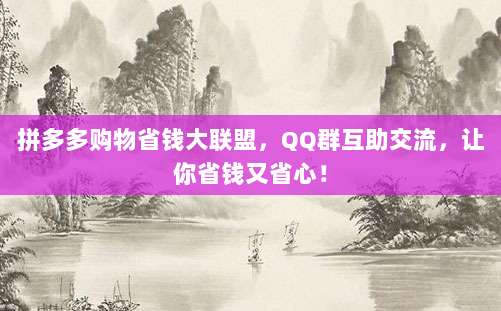 拼多多购物省钱大联盟，QQ群互助交流，让你省钱又省心！-第1张图片-拼多多助力