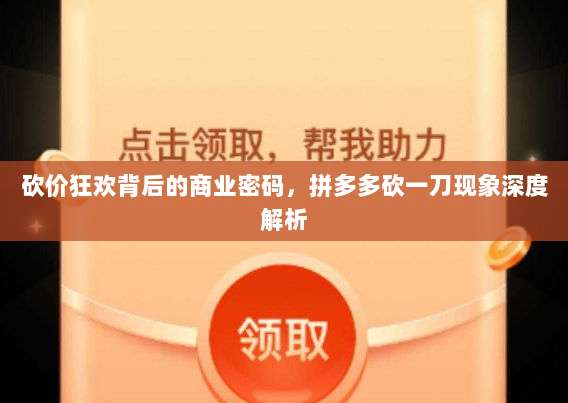 砍价狂欢背后的商业密码,拼多多砍一刀现象深度解析-第1张图片-拼多多助力 砍价狂欢背后的商业密码,拼多多砍一刀现象深度解析-第1张图片-拼多多助力