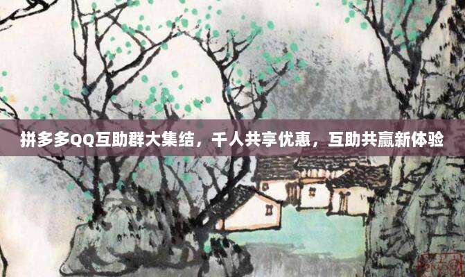 拼多多QQ互助群大集结,千人共享优惠,互助共赢新体验-第1张图片-拼多多助力 拼多多QQ互助群大集结,千人共享优惠,互助共赢新体验-第1张图片-拼多多助力