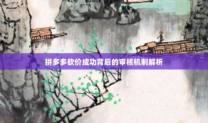 拼多多砍价成功背后的审核机制解析-第1张图片-拼多多助力 拼多多砍价成功背后的审核机制解析-第1张图片-拼多多助力