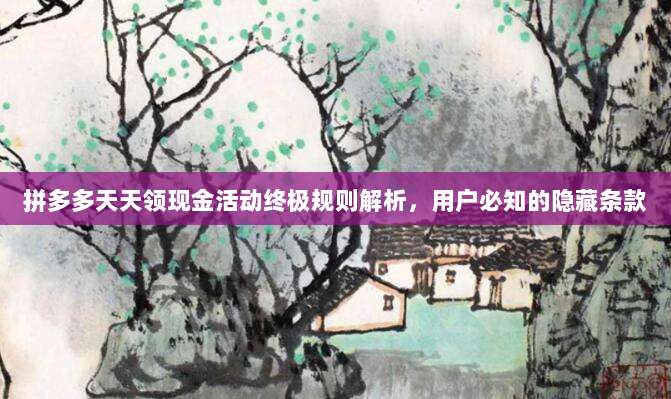 拼多多天天领现金活动终极规则解析,用户必知的隐藏条款-第1张图片-拼多多助力 拼多多天天领现金活动终极规则解析,用户必知的隐藏条款-第1张图片-拼多多助力