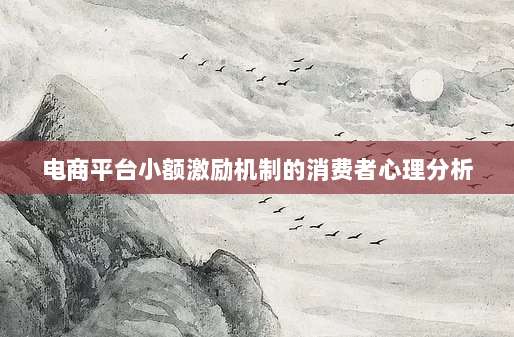 电商平台小额激励机制的消费者心理分析-第1张图片-拼多多助力 电商平台小额激励机制的消费者心理分析-第1张图片-拼多多助力