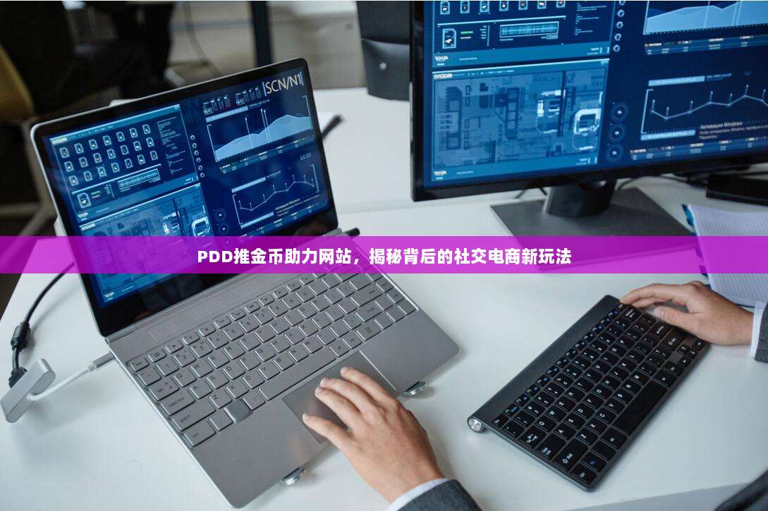 PDD推金币助力网站,揭秘背后的社交电商新玩法-第1张图片-拼多多助力 PDD推金币助力网站,揭秘背后的社交电商新玩法-第1张图片-拼多多助力