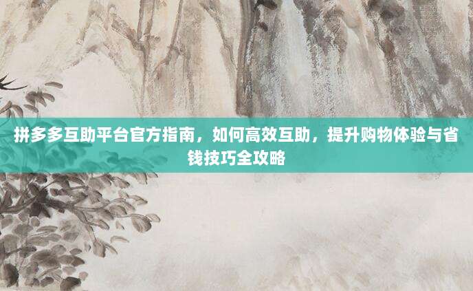 拼多多互助平台官方指南,如何高效互助,提升购物体验与省钱技巧全攻略-第1张图片-拼多多助力 拼多多互助平台官方指南,如何高效互助,提升购物体验与省钱技巧全攻略-第1张图片-拼多多助力