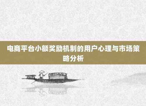 电商平台小额奖励机制的用户心理与市场策略分析-第1张图片-拼多多助力 电商平台小额奖励机制的用户心理与市场策略分析-第1张图片-拼多多助力