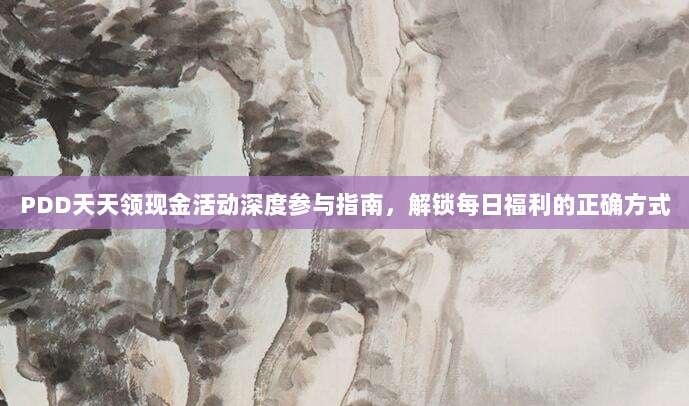 PDD天天领现金活动深度参与指南,解锁每日福利的正确方式-第1张图片-拼多多助力 PDD天天领现金活动深度参与指南,解锁每日福利的正确方式-第1张图片-拼多多助力