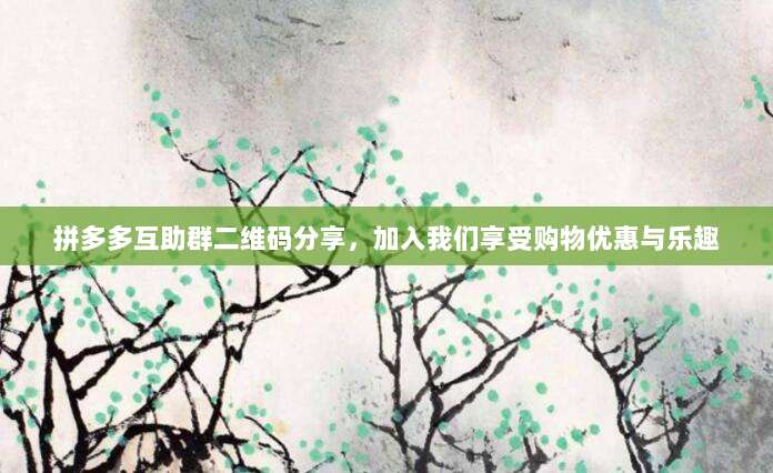 拼多多互助群二维码分享，加入我们享受购物优惠与乐趣-第1张图片-拼多多助力
