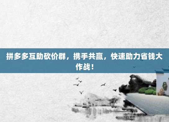 拼多多互助砍价群，携手共赢，快速助力省钱大作战！-第1张图片-拼多多助力